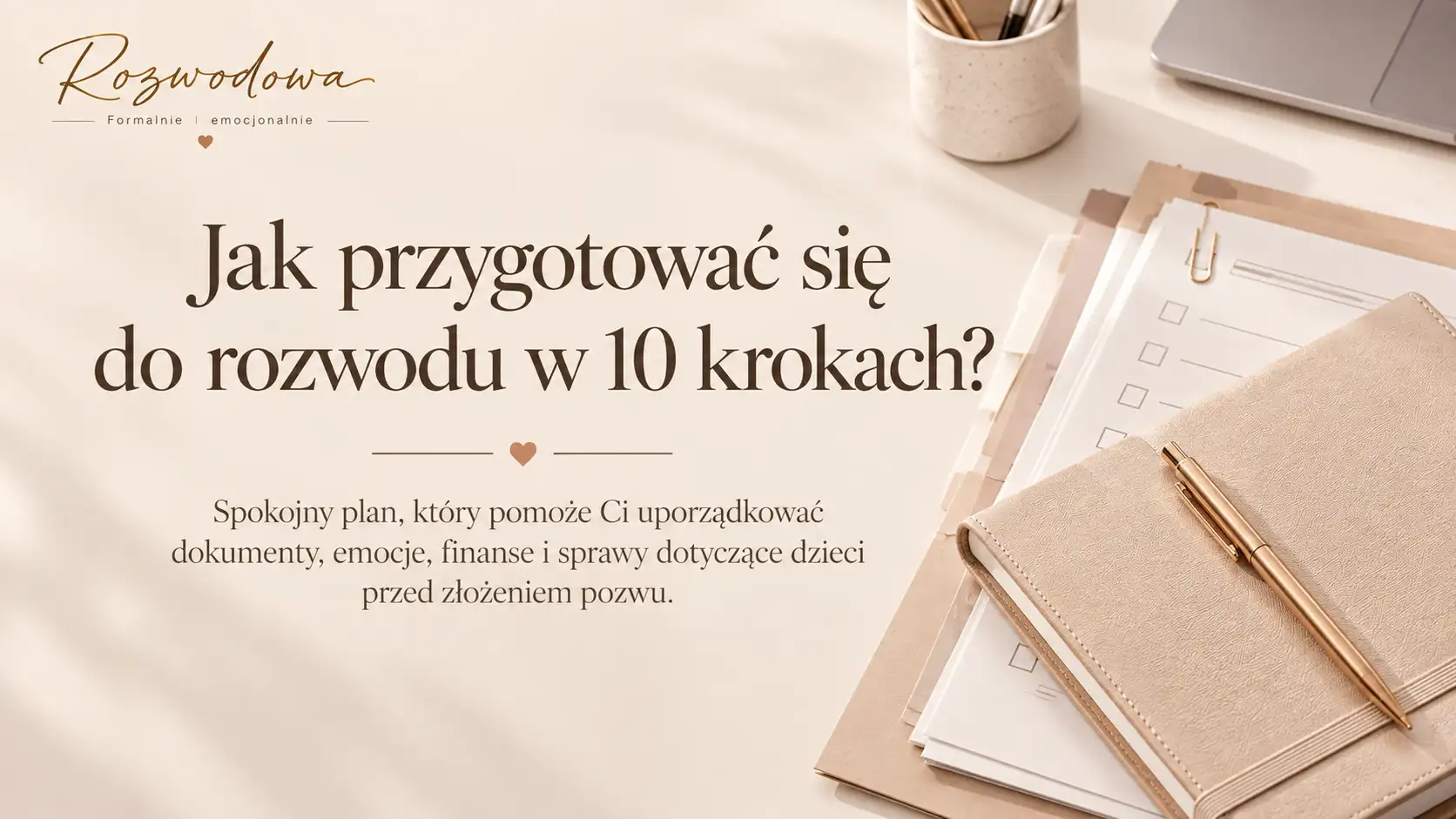 Jak przygotować się do rozwodu w 10 krokach – dokumenty, finanse i sprawy dotyczące dziecka